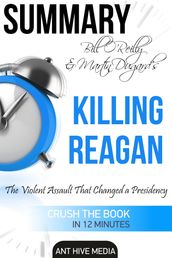 Bill O Reilly & Martin Dugard s Killing Reagan The Violent Assault That Changed a Presidency Summary