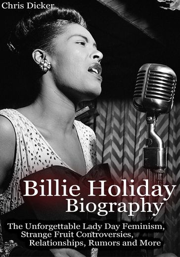 Billie Holiday Biography: The Unforgettable Lady Day Feminism, Strange Fruit Controversies, Relationships, Rumors and More - Chris Dicker