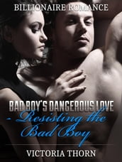 Billionaire Romance: Bad Boy s Dangerous Love Resisting The Bad Boy