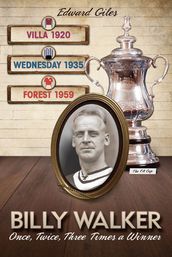 Billy Walker: Once, Twice, Three Times an FA Cup Winner (Aston Villa, Sheffield Wednesday, Nottingham Forest)