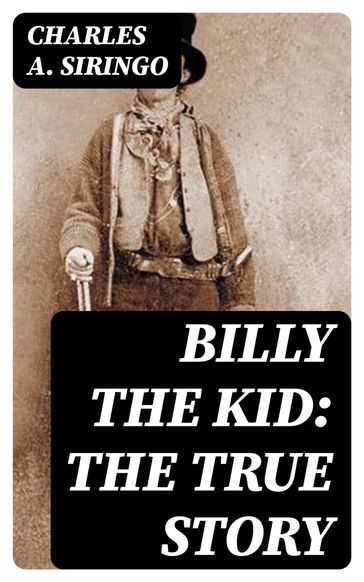 Billy the Kid: The True Story - Charles A. Siringo