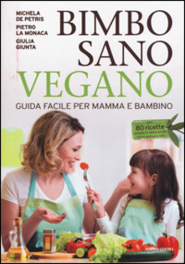 Bimbo sano vegano. Guida facile per mamma e bambino - Michela De Petris - Pietro La Monaca - Giulia Giunta