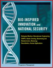 Bio-Inspired Innovation and National Security: Biological Warfare, Biomolecular Engineering, DARPA, Abiotic Sensing, Biosensing and Bioelectronics, Bioenergy, Neurobiotics, Human Applications