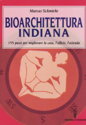 Bioarchitettura indiana. 155 passi per migliorare la casa, l ufficio, l azienda