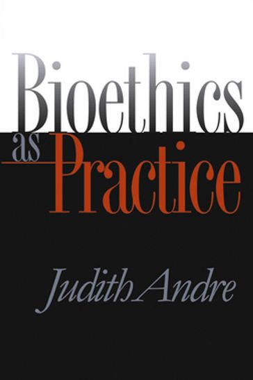 Bioethics as Practice - Judith Andre