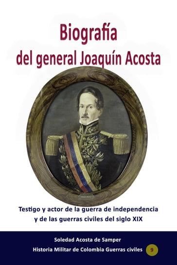 Biografía del general Joaquín Acosta Testigo y actor de la guerra de independencia y de las guerras civiles del siglo XIX - Acosta De Samper Soledad