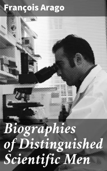 Biographies of Distinguished Scientific Men - François Arago