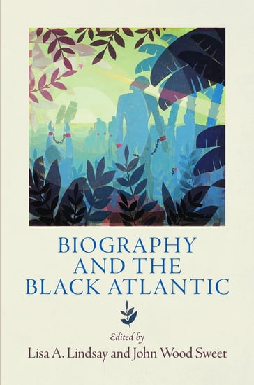 Biography and the Black Atlantic - Lisa A. Lindsay