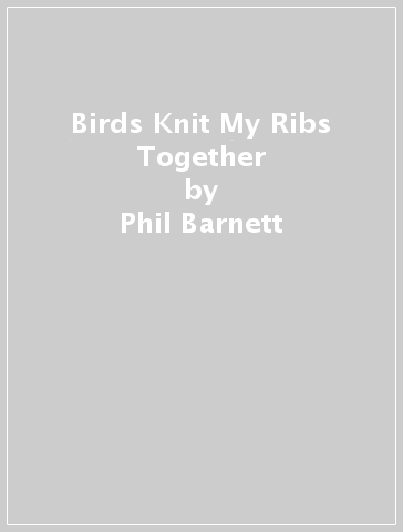 Birds Knit My Ribs Together - Phil Barnett
