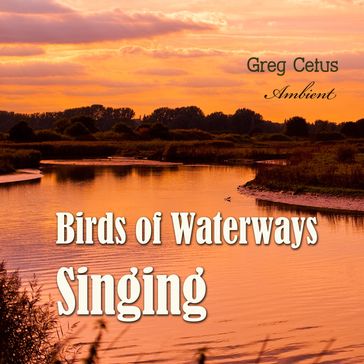 Birds of Waterways Singing - Greg Cetus