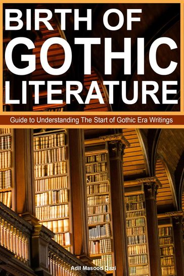 Birth of Gothic Literature: Guide to Understanding The Start of Gothic Era Writings - Adil Masood Qazi