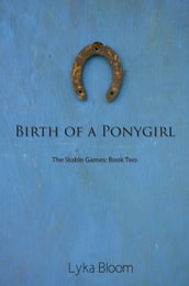 Birth of a Ponygirl: The Stable Games Book Two