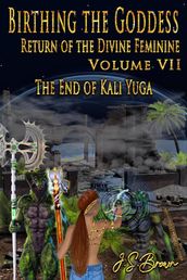 Birthing the Goddess, Return of the Divine Feminine. Volume VII, The End of Kali Yuga