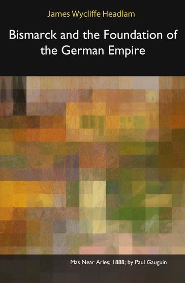 Bismarck and the Foundation of the German Empire - James Wycliffe Headlam