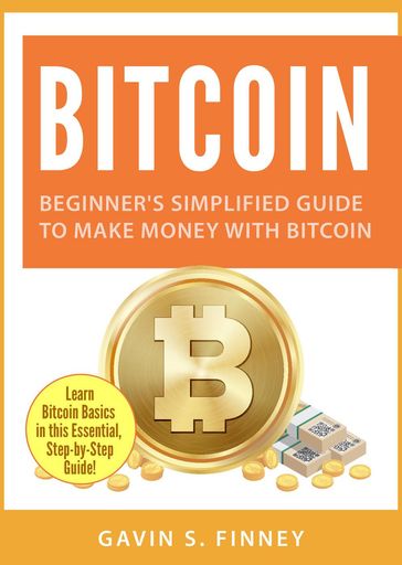 Bitcoin: Beginner's Simplified Guide to Make Money with Bitcoin - GAVIN S. FINNEY