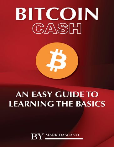 Bitcoin Cash: An Easy Guide to Learning the Basics - Mark Dascano