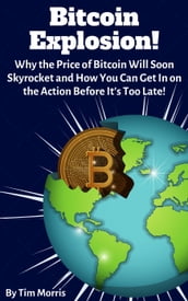 Bitcoin Explosion: Why the Price of Bitcoin Will Soon Skyrocket and How You Can Get In on the Action Before It s Too Late!