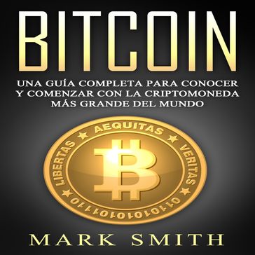 Bitcoin: Una Guía Completa para Conocer y Comenzar con la Criptomoneda más Grande del Mundo (Libro en Español/Bitcoin Book Spanish Version) - Mark Smith