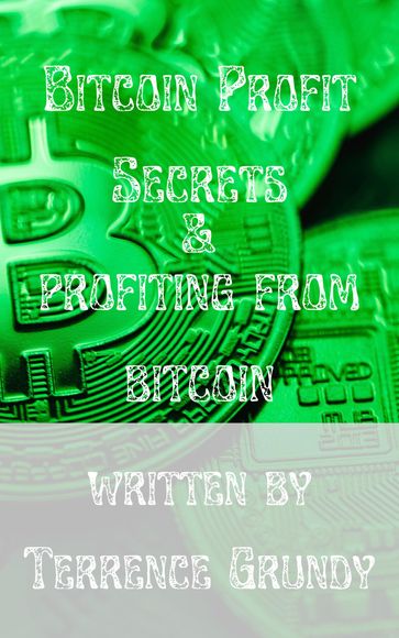 Bitcoin Profit Secrets: - Terrence Grundy