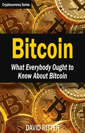 Bitcoin: What Everybody Ought to Know About Bitcoin - Bitcoin Mining, Bitcoin Investing, Bitcoin Trading and Blockchain
