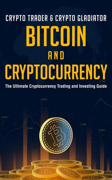 Bitcoin and Cryptocurrency: The Ultimate Cryptocurrency Trading and Investing Guide - CRYPTO TRADER - CRYPTO GLADIATOR