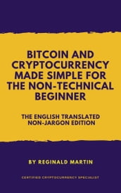 Bitcoin and Cryptocurrency Made Simple For The Non-Technical Beginner (The Non-Jargon English Translated Edition)