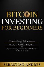 Bitcoin investing for beginners: A Beginner s Guide to the Cryptocurrency Which Is Changing the World. Make Money with Cryptocurrencies, Master Trading and Understand Blockchain Concepts