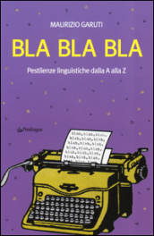 Bla Bla Bla. Pestilenze linguistiche dalla A alla Z