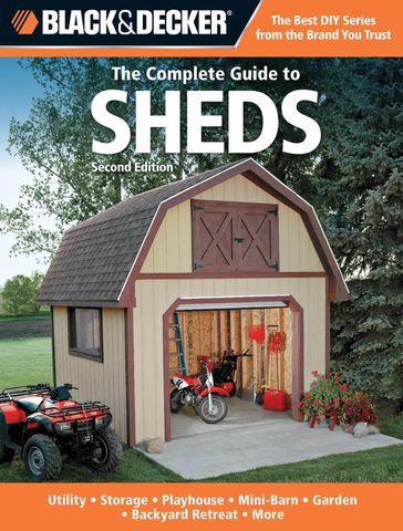 Black & Decker The Complete Guide to Sheds, 2nd Edition: Utility, Storage, Playhouse, Mini-Barn, Garden, Backyard Retreat, More - Editors of CPi