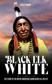 Black Elk White : Life Story of the Native American Legend Black Elk, in a Fly