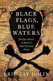 Black Flags, Blue Waters: The Epic History of America s Most Notorious Pirates