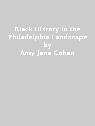 Black History in the Philadelphia Landscape - Amy Jane Cohen