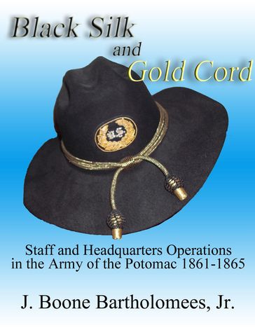 Black Silk and Gold Cord: Staff and Headquarters Operations in the Army of the Potomac, 1861-1865 - J. Boone Bartholomees