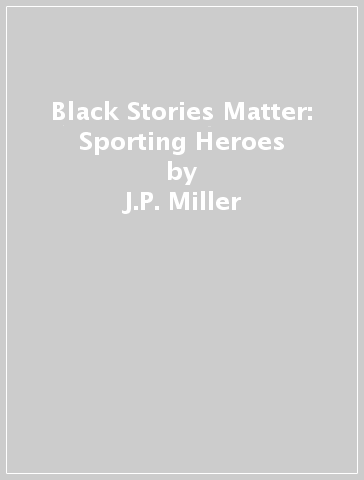 Black Stories Matter: Sporting Heroes - J.P. Miller