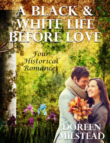 A Black & White Life Before Love: Four Historical Romances - Doreen Milstead