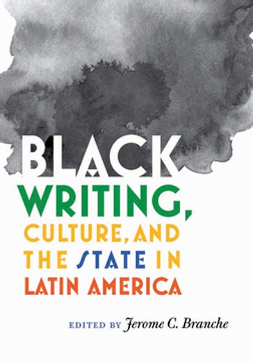 Black Writing, Culture, and the State in Latin America - Jerome C. Branche