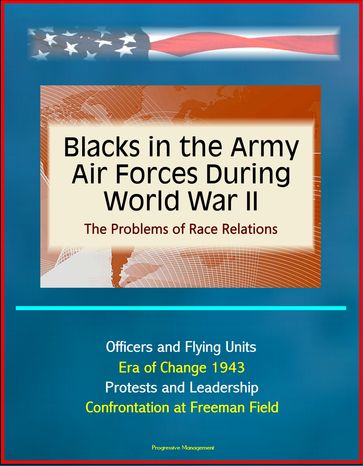 Blacks in the Army Air Forces During World War II: The Problems of Race Relations - Officers and Flying Units, Era of Change 1943, Protests and Leadership, Confrontation at Freeman Field - Progressive Management
