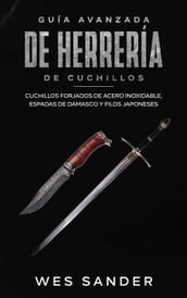 Bladesmithing; Guía avanzada de herrería de cuchillos: Cuchillos forjados de acero inoxidable, espadas de damasco y filos japoneses