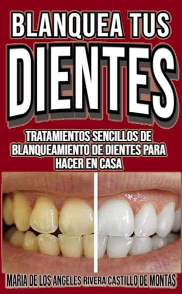 Blanquea tus dientes tratamientos sencillos de blanqueamiento de dientes para hacer en casa y de formas natural - Maria De Los Angeles Rivera Castillo