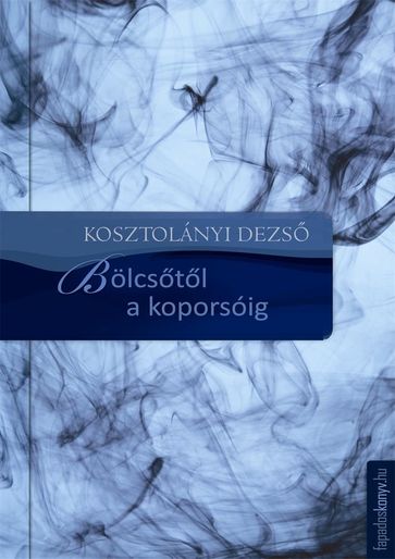 Bölcstl a koporsóig - Kosztolányi Dezs