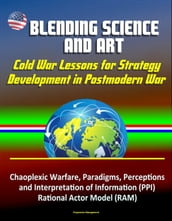 Blending Science and Art: Cold War Lessons for Strategy Development in Postmodern War - Chaoplexic Warfare, Paradigms, Perceptions and Interpretation of Information (PPI), Rational Actor Model (RAM)