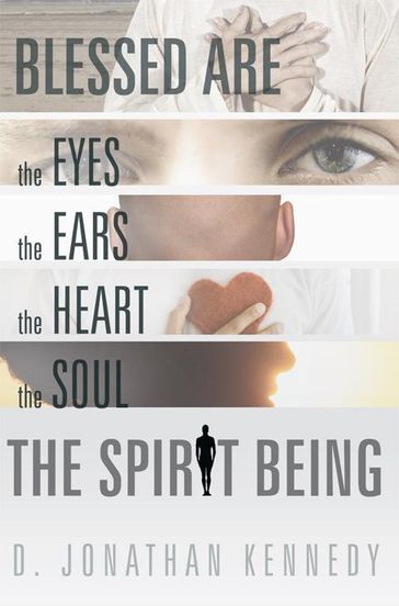 Blessed Are the Eyes, the Ears, the Heart, the Soul; the Spirit Being - D. JONATHAN KENNEDY