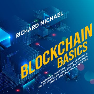 Blockchain Basics: Beginner's Guide about Cryptocurrency, the Facebook Coin Libra, Bitcoin, Ethereum, Ripple, Litecoin, and All Altcoins - Richard Michael