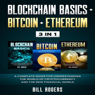 Blockchain Basics + Bitcoin + Ethereum: 3 In 1  A Complete Guide for Understanding the World of Cryptocurrency and the New Financial World - Bill Rogers