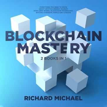 Blockchain Mastery - 2 Books Bundle : Everything you need to know about Cryptocurrency Market, How Libra Works, Blockchain Technology, Bitcoin, Ethereum, Ripple and Litecoin - Richard Michael