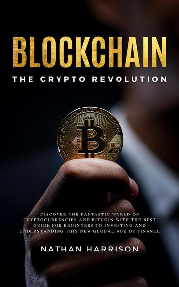 Blockchain the Crypto Revolution Discover the Fantastic World of Cryptocurrencies and Blockchain with the Best Guide for Beginners to Investing and Understanding the new Global age of Finance - BIANCONI PUBLISHER LTD BIANCONI PUBLISHER LTD - Nathan Harrison