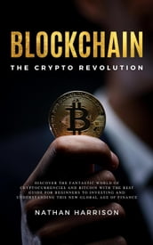 Blockchain the Crypto Revolution Discover the Fantastic World of Cryptocurrencies and Blockchain with the Best Guide for Beginners to Investing and Understanding the new Global age of Finance