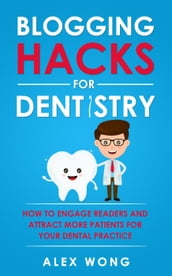 Blogging Hacks For Dentistry: How To Engage Readers And Attract More Patients For Your Dental Practice