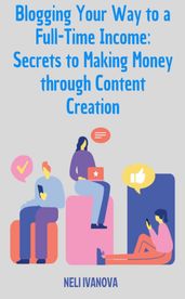 Blogging Your Way to a Full-Time Income: Secrets to Making Money through Content Creation