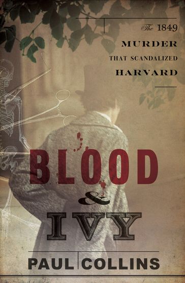 Blood & Ivy: The 1849 Murder That Scandalized Harvard - Paul Collins